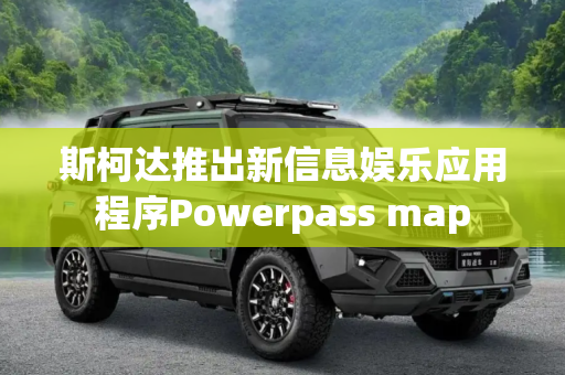 斯柯达推出新信息娱乐应用程序Powerpass map