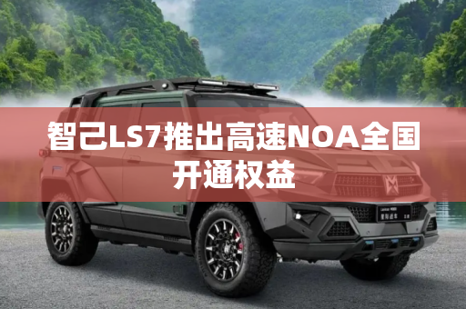 智己LS7推出高速NOA全国开通权益