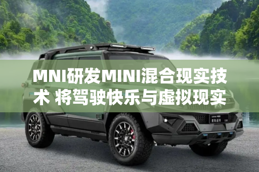 MNI研发MINI混合现实技术 将驾驶快乐与虚拟现实的沉浸式体验结合