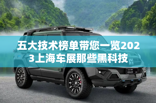 五大技术榜单带您一览2023上海车展那些黑科技