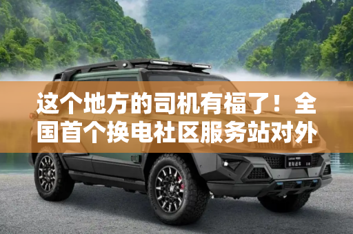 这个地方的司机有福了！全国首个换电社区服务站对外运营