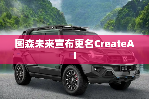 图森未来宣布更名CreateAI