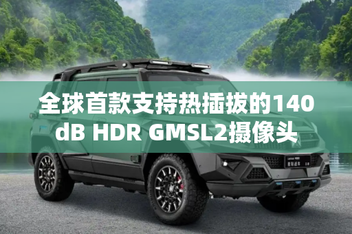 全球首款支持热插拔的140dB HDR GMSL2摄像头
