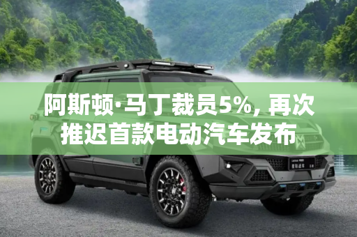 阿斯顿·马丁裁员5%, 再次推迟首款电动汽车发布
