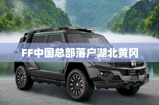 FF中国总部落户湖北黄冈