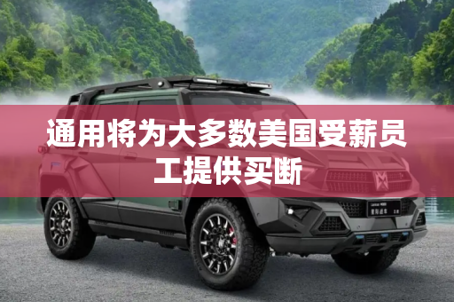 通用将为大多数美国受薪员工提供买断