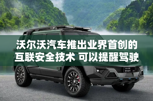 沃尔沃汽车推出业界首创的互联安全技术 可以提醒驾驶员前方发生的事故