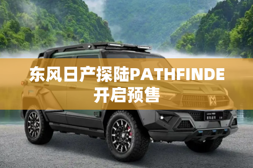 东风日产探陆PATHFINDE开启预售