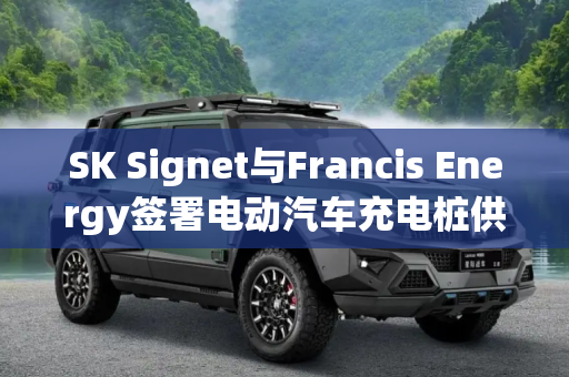 SK Signet与Francis Energy签署电动汽车充电桩供应协议