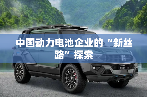 中国动力电池企业的“新丝路”探索