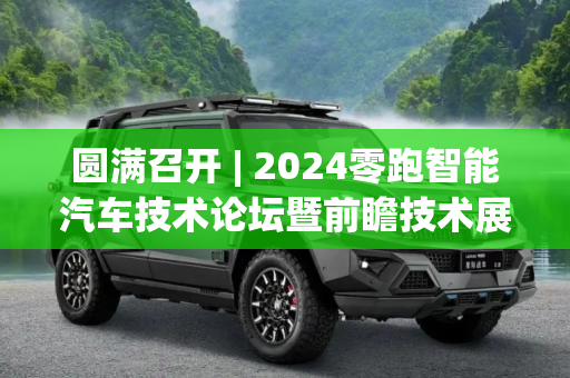 圆满召开 | 2024零跑智能汽车技术论坛暨前瞻技术展