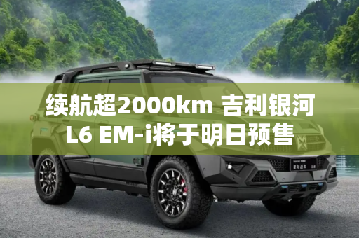 续航超2000km 吉利银河L6 EM-i将于明日预售
