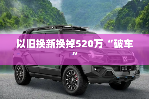 以旧换新换掉520万“破车”