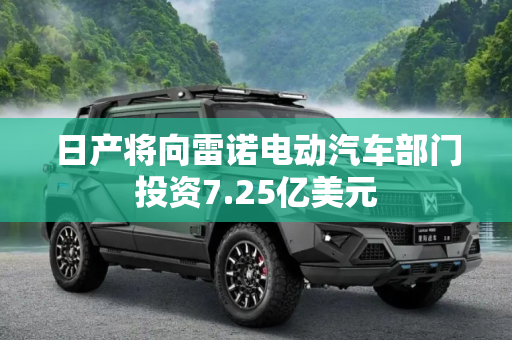 日产将向雷诺电动汽车部门投资7.25亿美元
