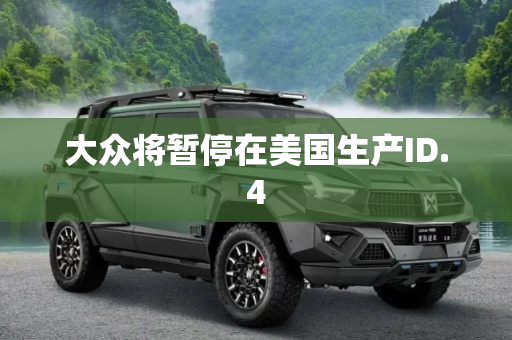 大众将暂停在美国生产ID.4