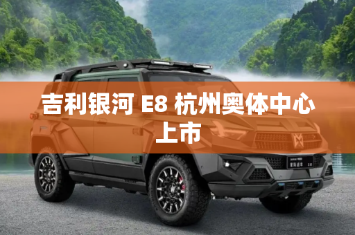 吉利银河 E8 杭州奥体中心上市