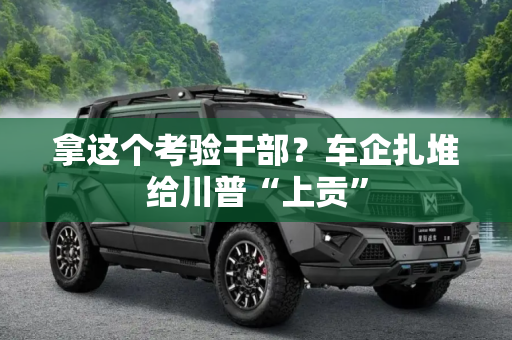 拿这个考验干部？车企扎堆给川普“上贡”