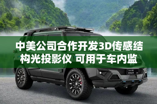 中美公司合作开发3D传感结构光投影仪 可用于车内监控