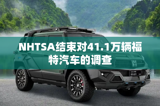 NHTSA结束对41.1万辆福特汽车的调查
