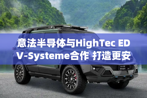 意法半导体与HighTec EDV-Systeme合作 打造更安全的软件定义汽车