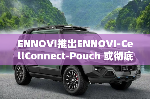 ENNOVI推出ENNOVI-CellConnect-Pouch 或彻底改变软包电池设计