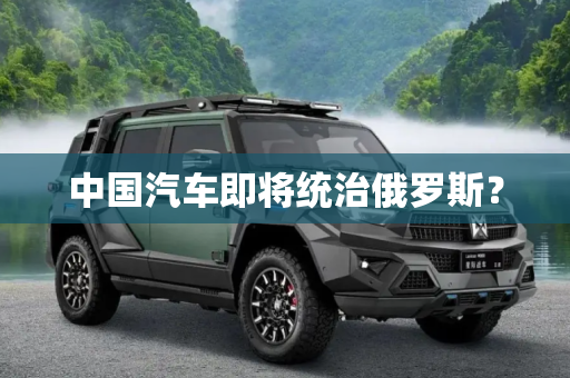 中国汽车即将统治俄罗斯？