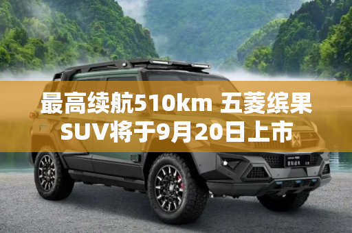 最高续航510km 五菱缤果SUV将于9月20日上市