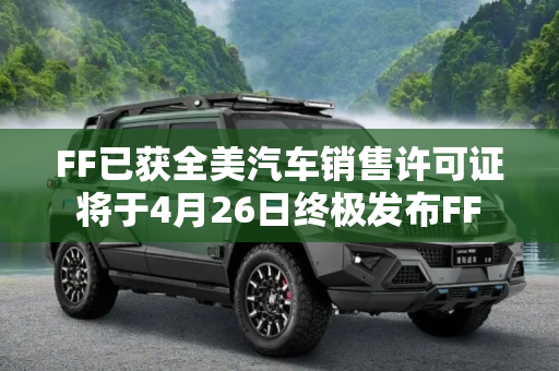 FF已获全美汽车销售许可证 将于4月26日终极发布FF 91 Futurist