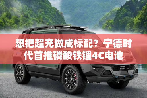 想把超充做成标配？宁德时代首推磷酸铁锂4C电池