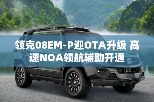 领克08EM-P迎OTA升级 高速NOA领航辅助开通