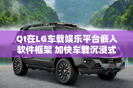 Qt在LG车载娱乐平台嵌入软件框架 加快车载沉浸式内容研发