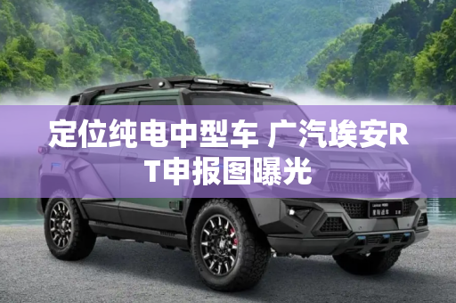 定位纯电中型车 广汽埃安RT申报图曝光