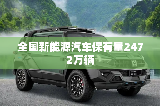 全国新能源汽车保有量2472万辆