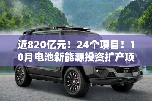 近820亿元！24个项目！10月电池新能源投资扩产项目大盘点