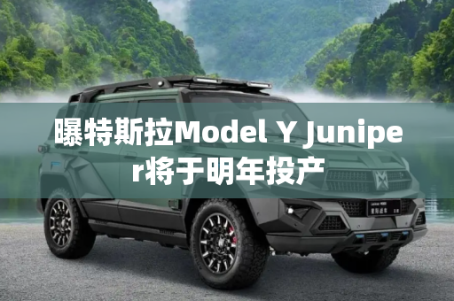 曝特斯拉Model Y Juniper将于明年投产