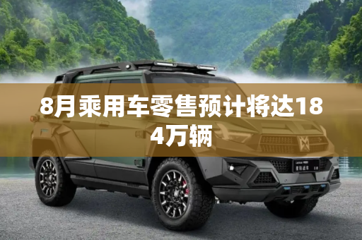 8月乘用车零售预计将达184万辆