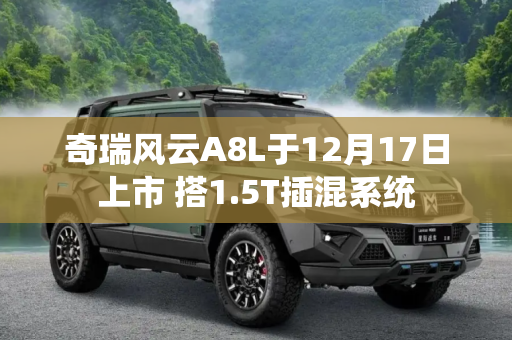 奇瑞风云A8L于12月17日上市 搭1.5T插混系统