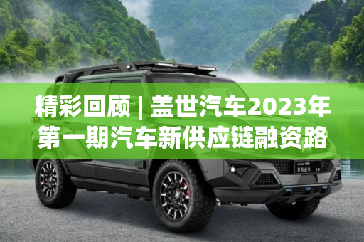 精彩回顾 | 盖世汽车2023年第一期汽车新供应链融资路演活动圆满结束