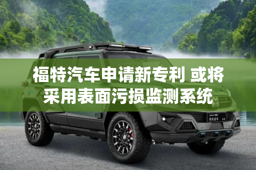 福特汽车申请新专利 或将采用表面污损监测系统