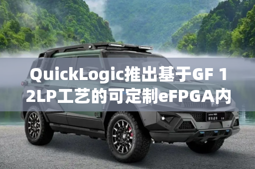 QuickLogic推出基于GF 12LP工艺的可定制eFPGA内核