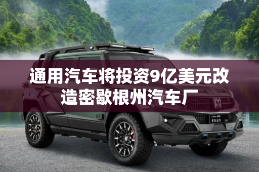 通用汽车将投资9亿美元改造密歇根州汽车厂