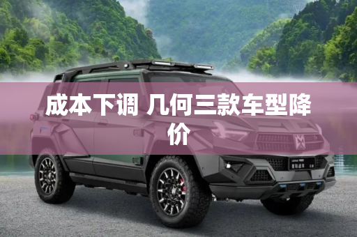 成本下调 几何三款车型降价