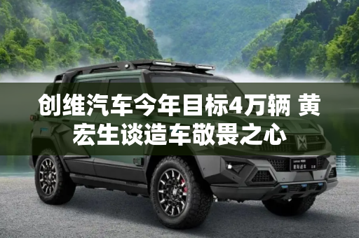 创维汽车今年目标4万辆 黄宏生谈造车敬畏之心