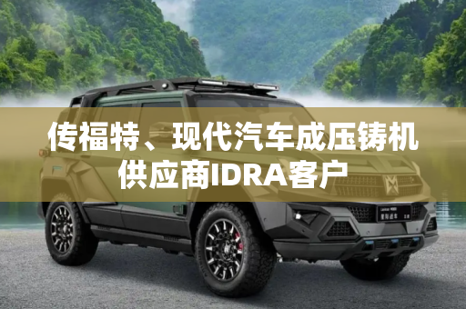 传福特、现代汽车成压铸机供应商IDRA客户
