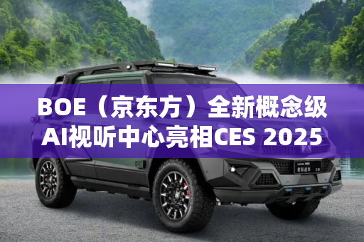 BOE（京东方）全新概念级AI视听中心亮相CES 2025 携手高通引领智慧家居娱乐新图景