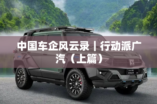 中国车企风云录｜行动派广汽（上篇）