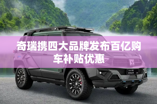 奇瑞携四大品牌发布百亿购车补贴优惠