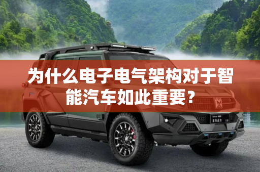 为什么电子电气架构对于智能汽车如此重要？