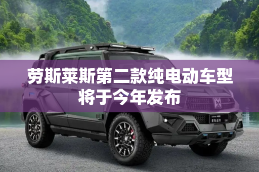 劳斯莱斯第二款纯电动车型将于今年发布