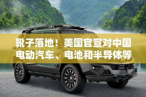 靴子落地！美国官宣对中国电动汽车、电池和半导体等产品加征关税